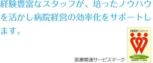 経験豊富なスタッフが、培ったノウハウを活かし 病院経営の効率化をサポートします。